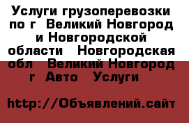 Услуги грузоперевозки по г. Великий Новгород и Новгородской области - Новгородская обл., Великий Новгород г. Авто » Услуги   